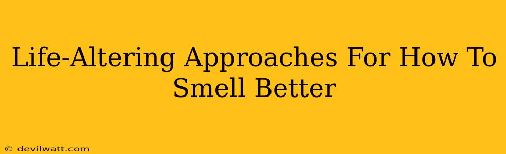 Life-Altering Approaches For How To Smell Better