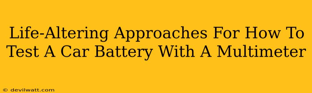 Life-Altering Approaches For How To Test A Car Battery With A Multimeter