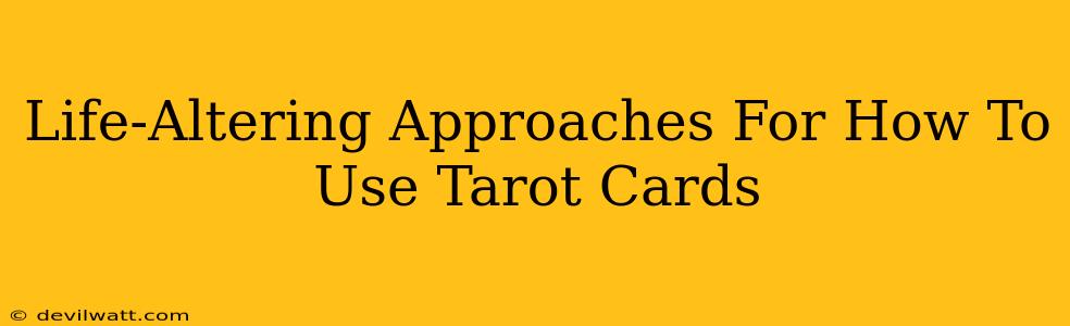 Life-Altering Approaches For How To Use Tarot Cards