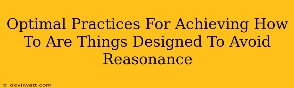 Optimal Practices For Achieving How To Are Things Designed To Avoid Reasonance