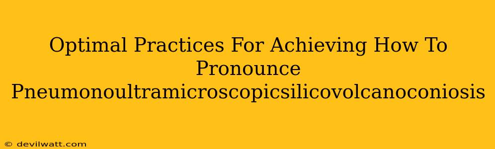Optimal Practices For Achieving How To Pronounce Pneumonoultramicroscopicsilicovolcanoconiosis