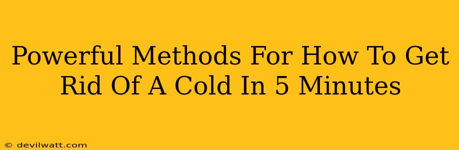 Powerful Methods For How To Get Rid Of A Cold In 5 Minutes