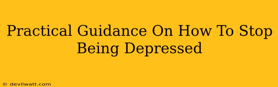 Practical Guidance On How To Stop Being Depressed