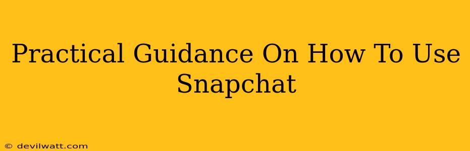 Practical Guidance On How To Use Snapchat