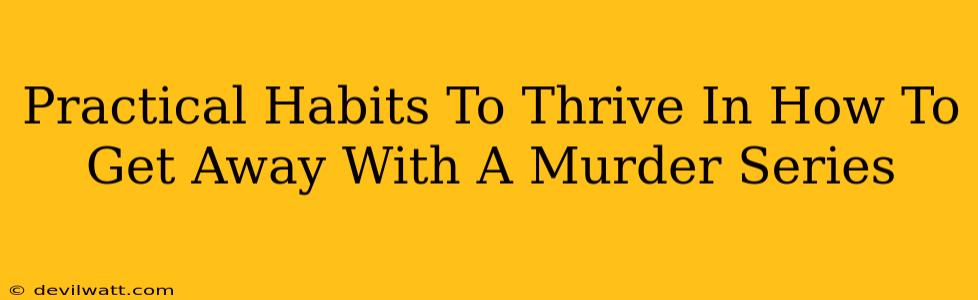 Practical Habits To Thrive In How To Get Away With A Murder Series