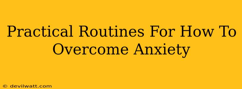 Practical Routines For How To Overcome Anxiety