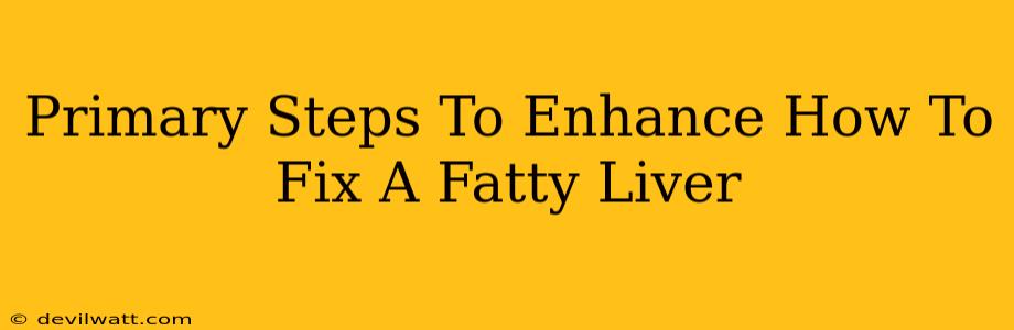 Primary Steps To Enhance How To Fix A Fatty Liver