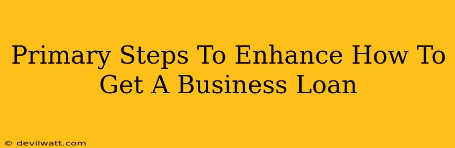 Primary Steps To Enhance How To Get A Business Loan