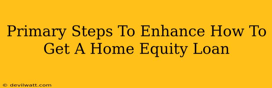 Primary Steps To Enhance How To Get A Home Equity Loan
