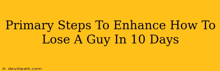 Primary Steps To Enhance How To Lose A Guy In 10 Days