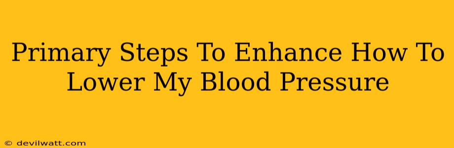 Primary Steps To Enhance How To Lower My Blood Pressure