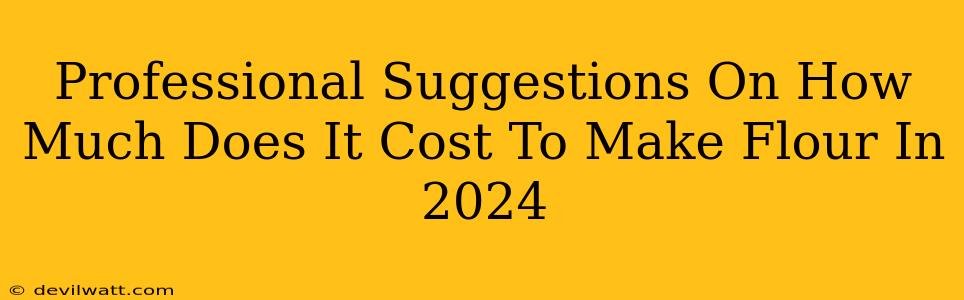 Professional Suggestions On How Much Does It Cost To Make Flour In 2024