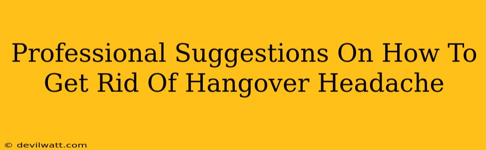 Professional Suggestions On How To Get Rid Of Hangover Headache