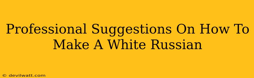 Professional Suggestions On How To Make A White Russian