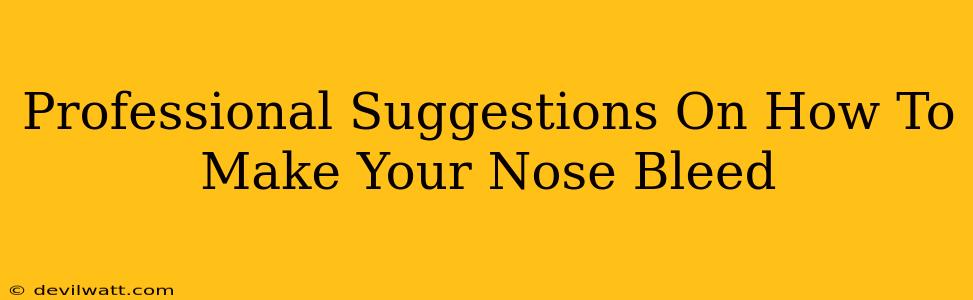 Professional Suggestions On How To Make Your Nose Bleed