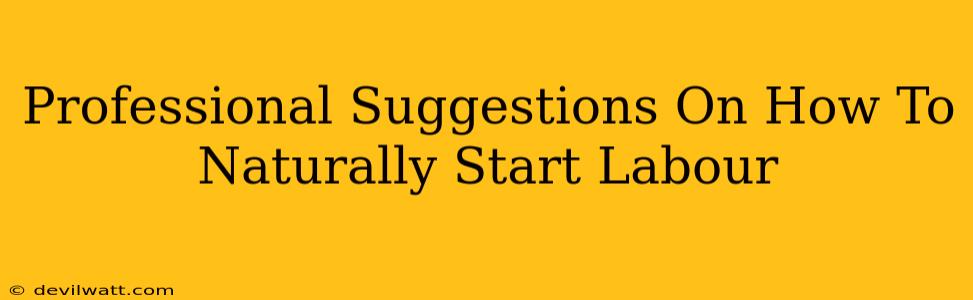 Professional Suggestions On How To Naturally Start Labour