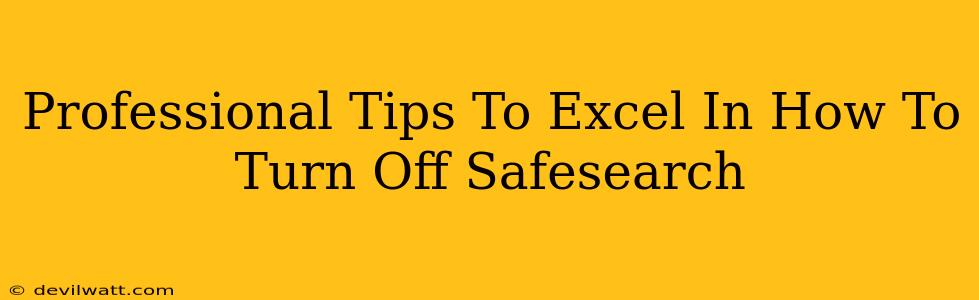 Professional Tips To Excel In How To Turn Off Safesearch