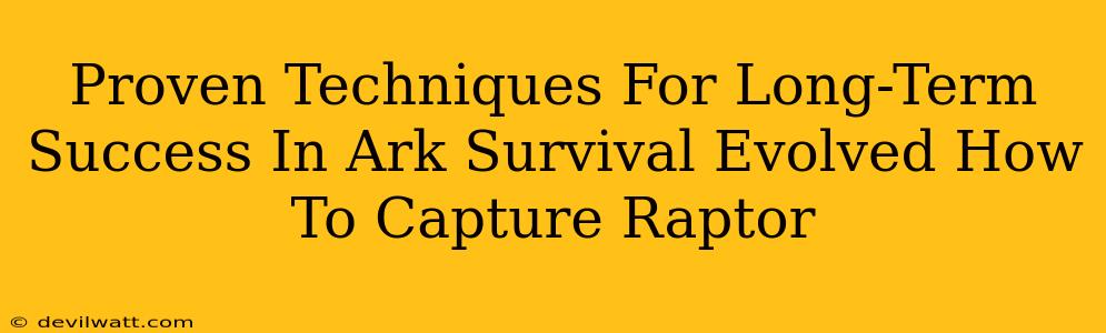 Proven Techniques For Long-Term Success In Ark Survival Evolved How To Capture Raptor