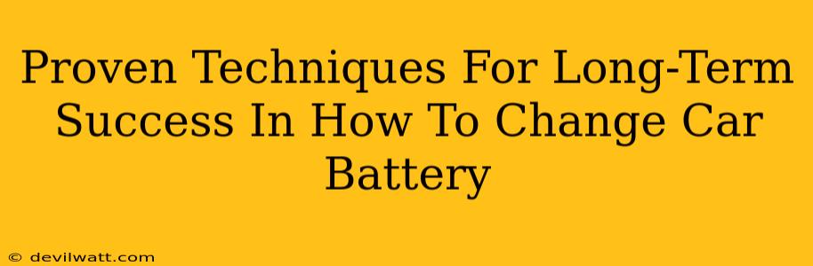 Proven Techniques For Long-Term Success In How To Change Car Battery