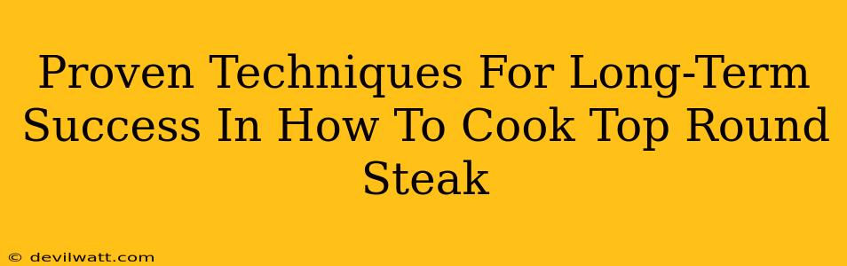 Proven Techniques For Long-Term Success In How To Cook Top Round Steak