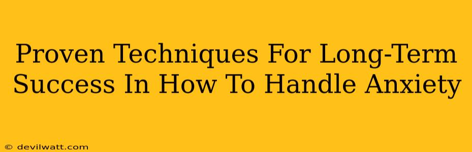 Proven Techniques For Long-Term Success In How To Handle Anxiety