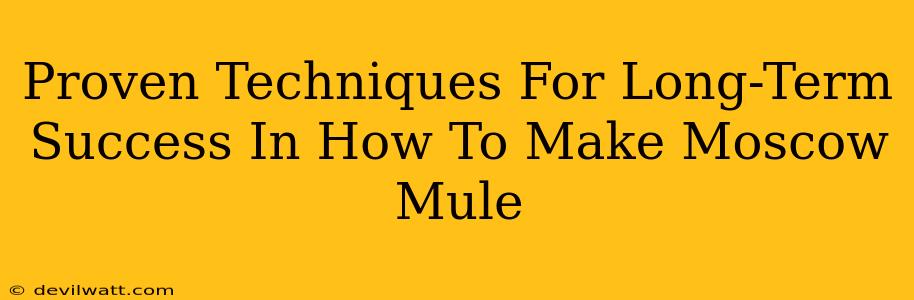 Proven Techniques For Long-Term Success In How To Make Moscow Mule