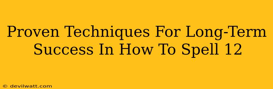 Proven Techniques For Long-Term Success In How To Spell 12