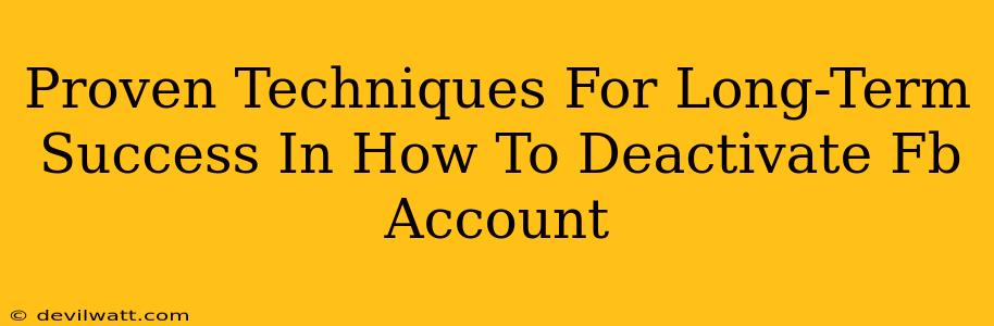 Proven Techniques For Long-Term Success In How To Deactivate Fb Account