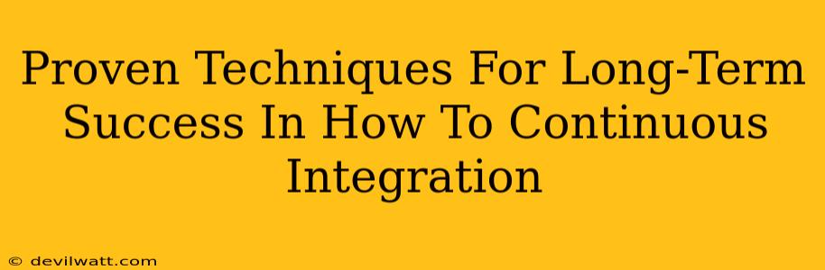 Proven Techniques For Long-Term Success In How To Continuous Integration