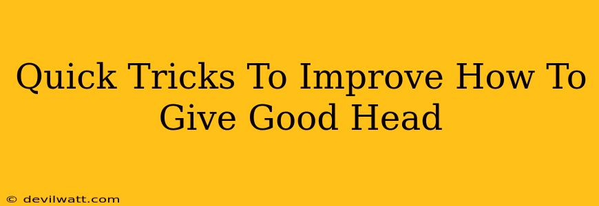 Quick Tricks To Improve How To Give Good Head