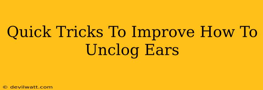 Quick Tricks To Improve How To Unclog Ears