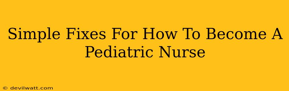 Simple Fixes For How To Become A Pediatric Nurse
