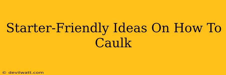 Starter-Friendly Ideas On How To Caulk