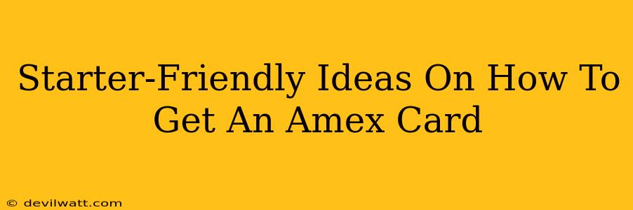 Starter-Friendly Ideas On How To Get An Amex Card