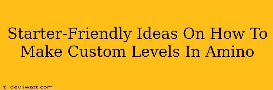 Starter-Friendly Ideas On How To Make Custom Levels In Amino