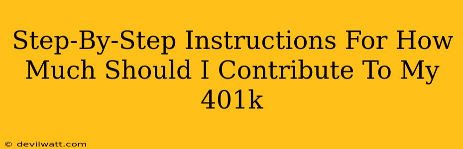 Step-By-Step Instructions For How Much Should I Contribute To My 401k