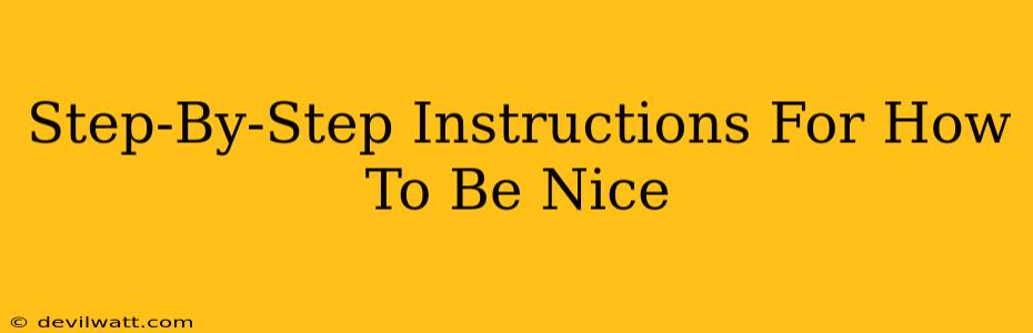 Step-By-Step Instructions For How To Be Nice