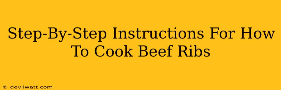 Step-By-Step Instructions For How To Cook Beef Ribs