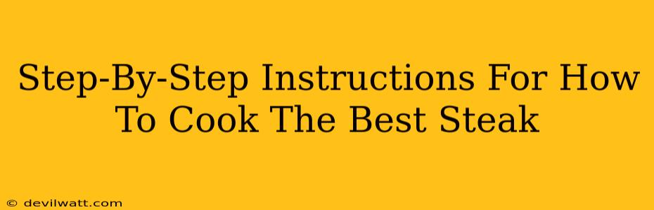 Step-By-Step Instructions For How To Cook The Best Steak