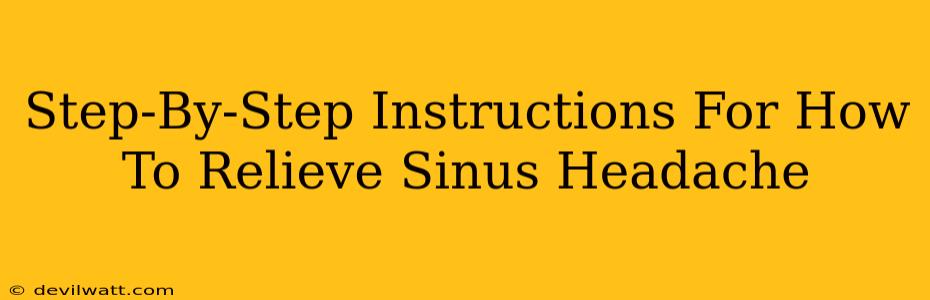 Step-By-Step Instructions For How To Relieve Sinus Headache