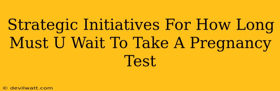 Strategic Initiatives For How Long Must U Wait To Take A Pregnancy Test