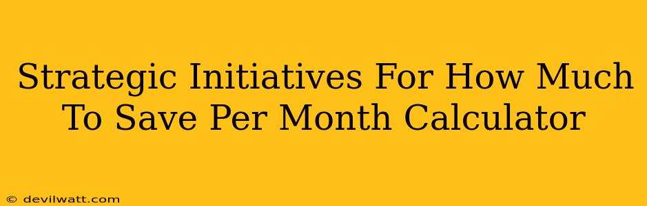 Strategic Initiatives For How Much To Save Per Month Calculator