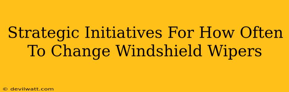 Strategic Initiatives For How Often To Change Windshield Wipers