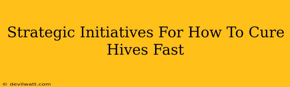 Strategic Initiatives For How To Cure Hives Fast