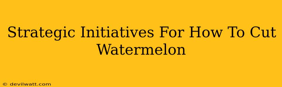 Strategic Initiatives For How To Cut Watermelon