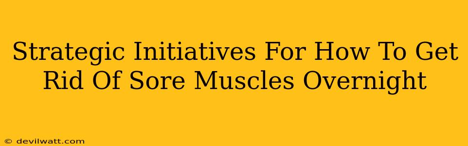 Strategic Initiatives For How To Get Rid Of Sore Muscles Overnight