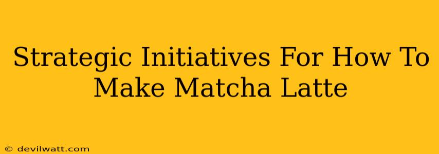 Strategic Initiatives For How To Make Matcha Latte