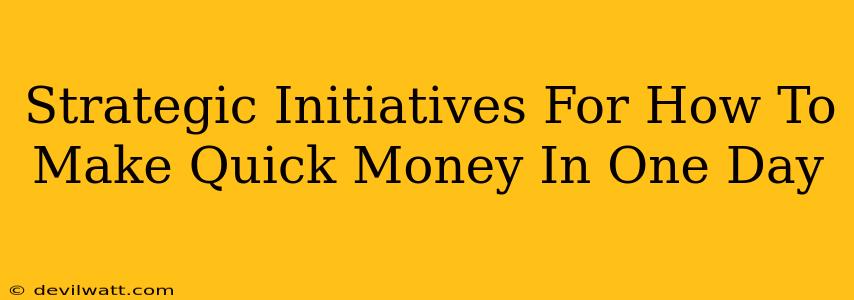 Strategic Initiatives For How To Make Quick Money In One Day