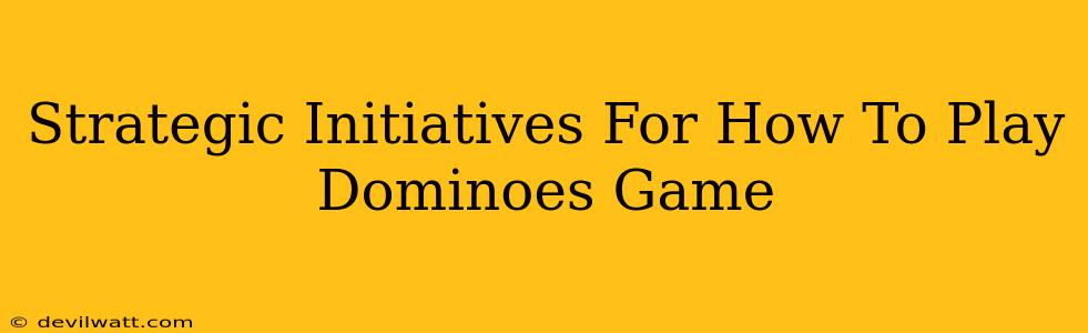 Strategic Initiatives For How To Play Dominoes Game