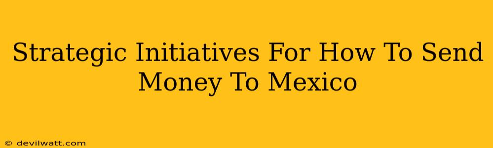 Strategic Initiatives For How To Send Money To Mexico